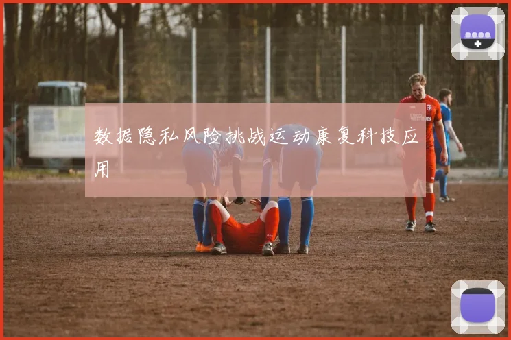数据隐私风险挑战运动康复科技应用