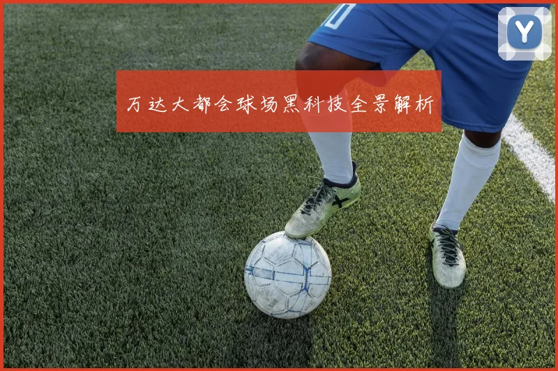 万达大都会球场黑科技全景解析