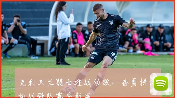 克利夫兰骑士迎战劲敌，奋勇拼搏挑战强队赛季新高