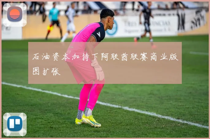 石油资本加持下阿联酋联赛商业版图扩张