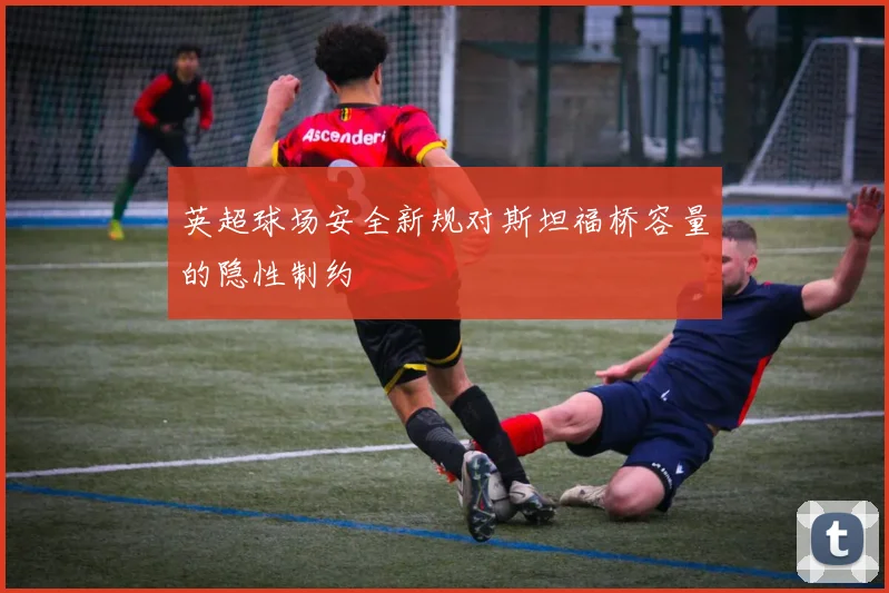 英超球场安全新规对斯坦福桥容量的隐性制约