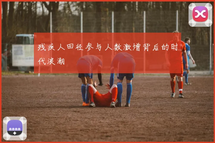 残疾人田径参与人数激增背后的时代浪潮