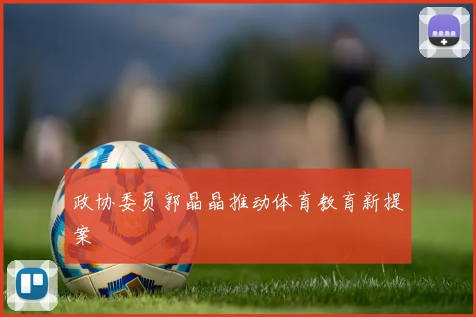 政协委员郭晶晶推动体育教育新提案