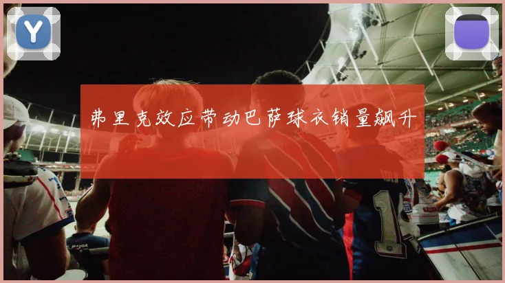 弗里克效应带动巴萨球衣销量飙升