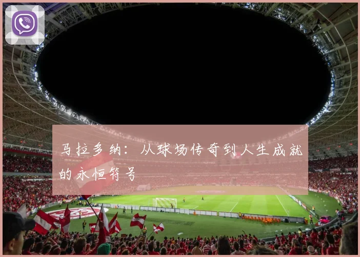 马拉多纳：从球场传奇到人生成就的永恒符号