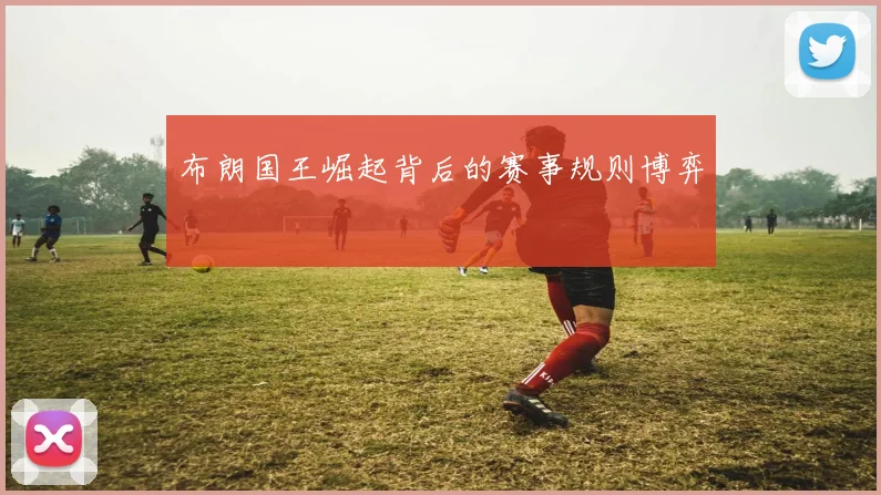 布朗国王崛起背后的赛事规则博弈
