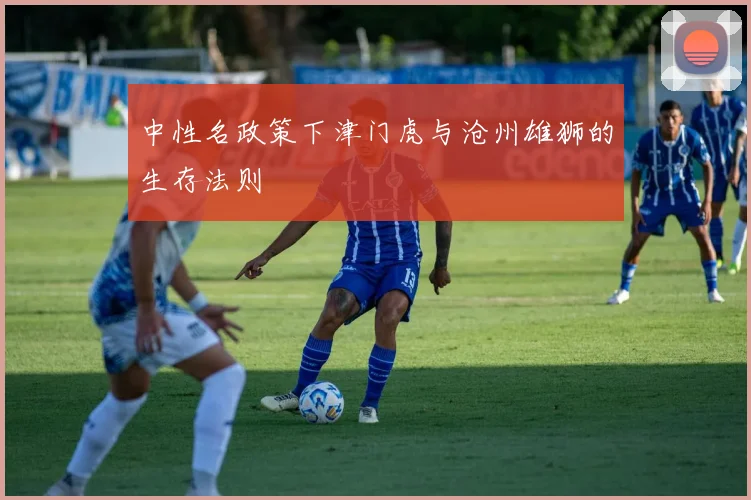 中性名政策下津门虎与沧州雄狮的生存法则