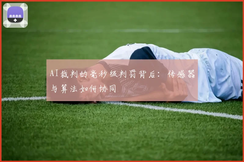 AI裁判的毫秒级判罚背后：传感器与算法如何协同
