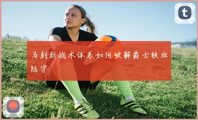 马刺新战术体系如何破解爵士铁血防守