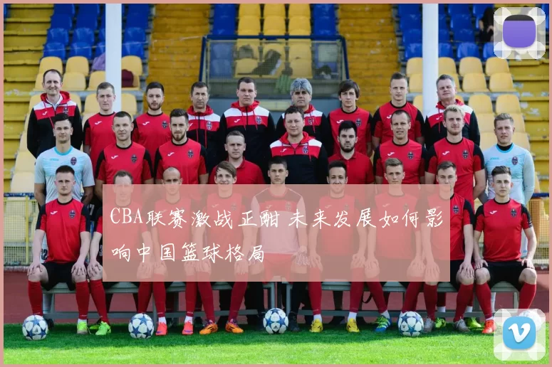 CBA联赛激战正酣 未来发展如何影响中国篮球格局