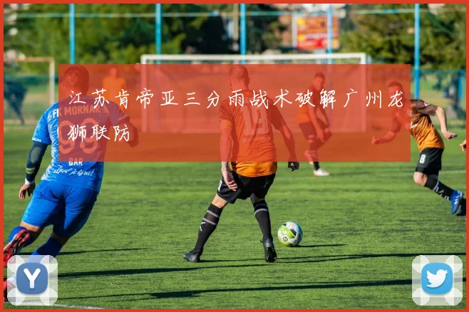 江苏肯帝亚三分雨战术破解广州龙狮联防