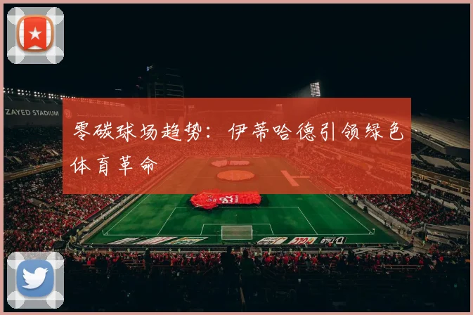 零碳球场趋势：伊蒂哈德引领绿色体育革命